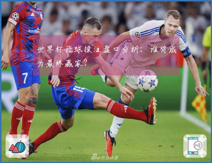 世界杯让球投注盘口分析：谁将成为最终赢家？