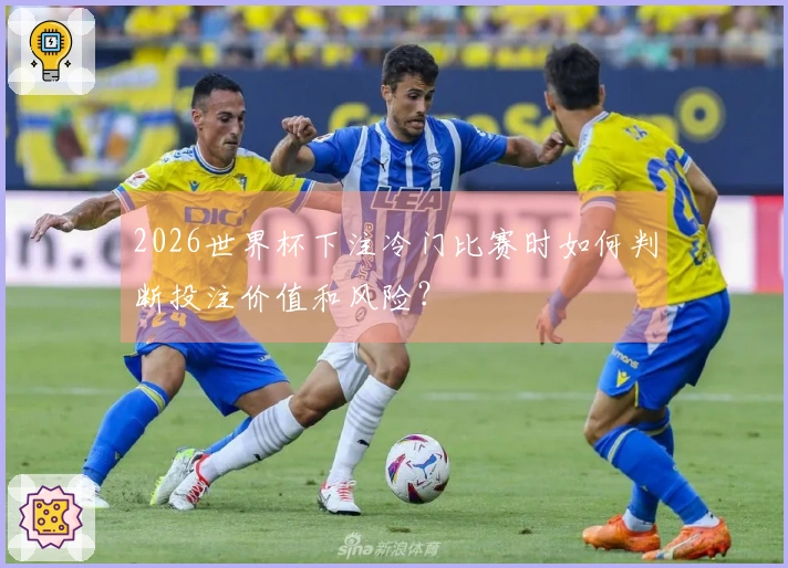2026世界杯下注冷门比赛时如何判断投注价值和风险？