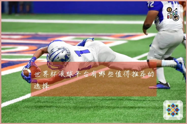 世界杯滚球平台有哪些值得推荐的选择