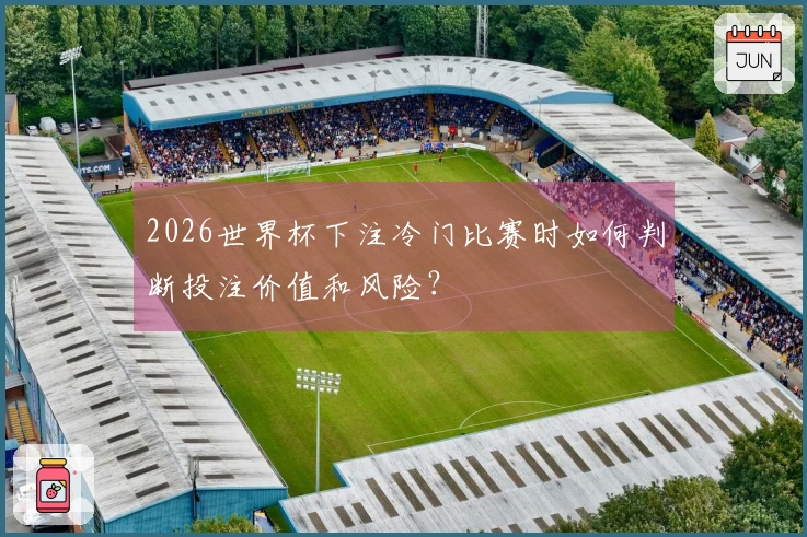 2026世界杯下注冷门比赛时如何判断投注价值和风险？
