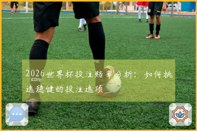 2026世界杯投注赔率分析：如何挑选稳健的投注选项